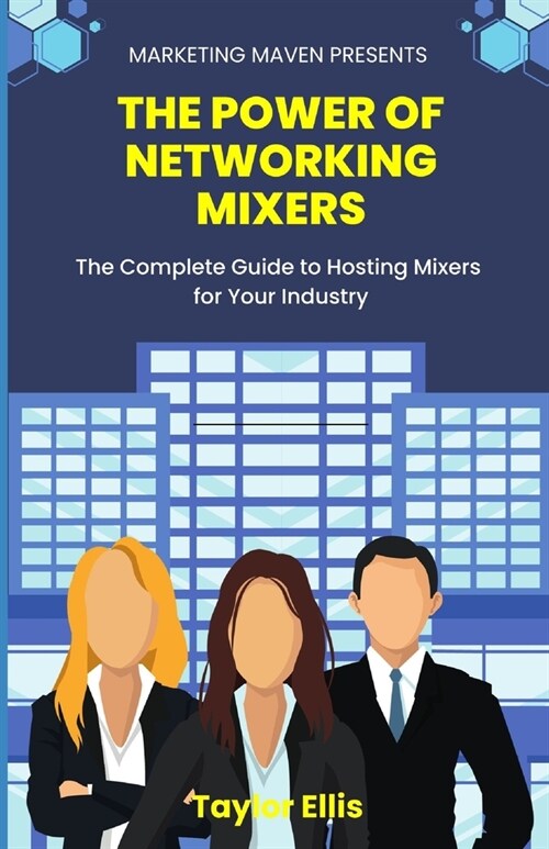 The Power of Networking Mixers: The Complete Guide To Hosting Mixers For Your Industry (Paperback)