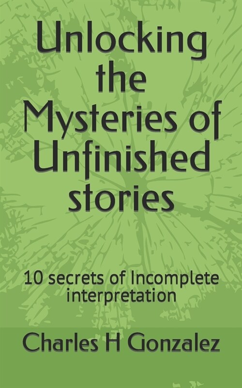 Unlocking the Mysteries of Unfinished stories: 10 secrets of Incomplete interpretation (Paperback)