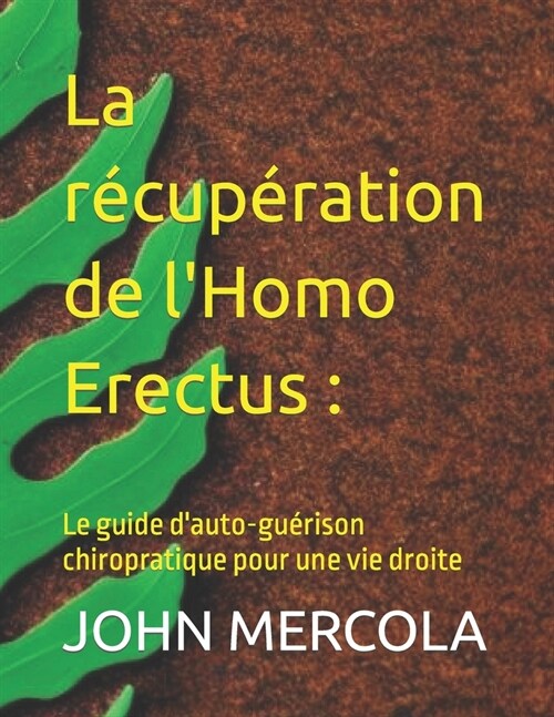 La r?up?ation de lHomo Erectus: Le guide dauto-gu?ison chiropratique pour une vie droite (Paperback)