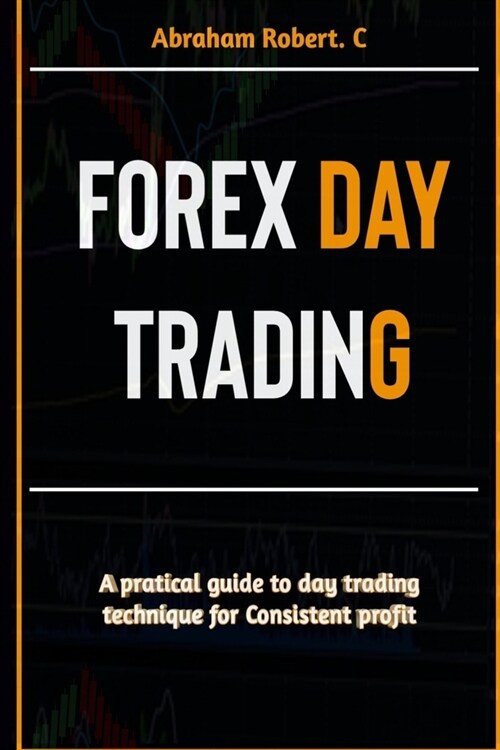 Forex Day Trading: A Practical Guide to Day Trading Technique for Consistent Profit (Paperback)