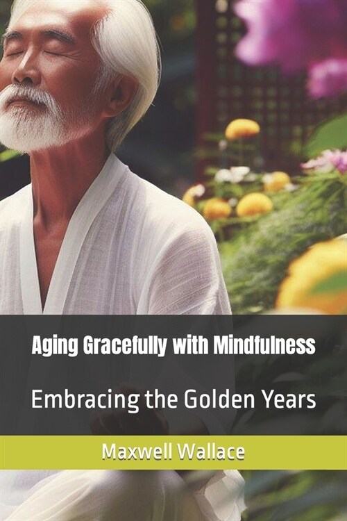 Aging Gracefully with Mindfulness: Embracing the Golden Years (Paperback)