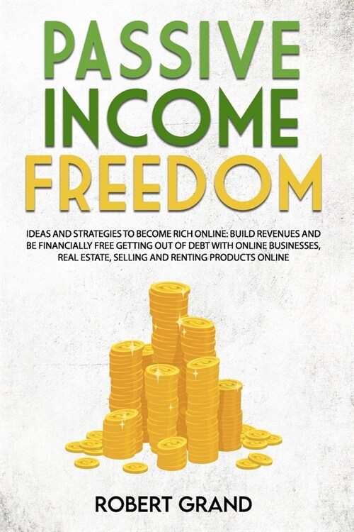 Passive Income Freedom: ideas and strategies to become rich online: Build revenues and be financially free getting out of debt with online bus (Paperback)