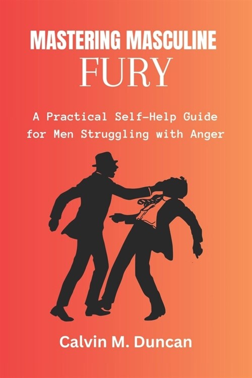Mastering Masculine Fury: A Practical Self-Help Guide for Men Struggling with Anger (Paperback)