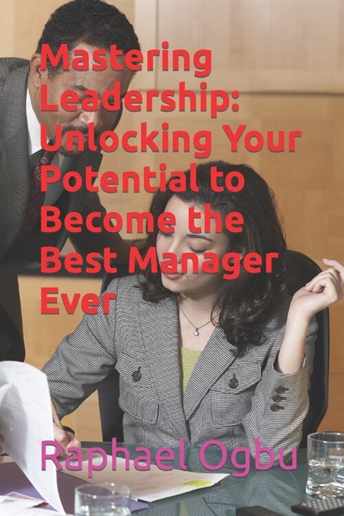 Mastering Leadership: Unlocking Your Potential to Become the Best Manager Ever (Paperback)