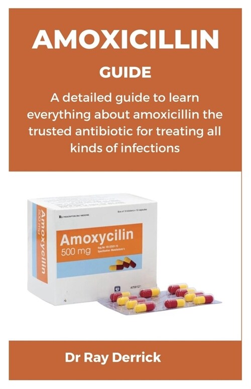 Amoxicillin Guide: A detailed guide to learn everything about amoxicillin the trusted antibiotic for treating all kinds of infections (Paperback)