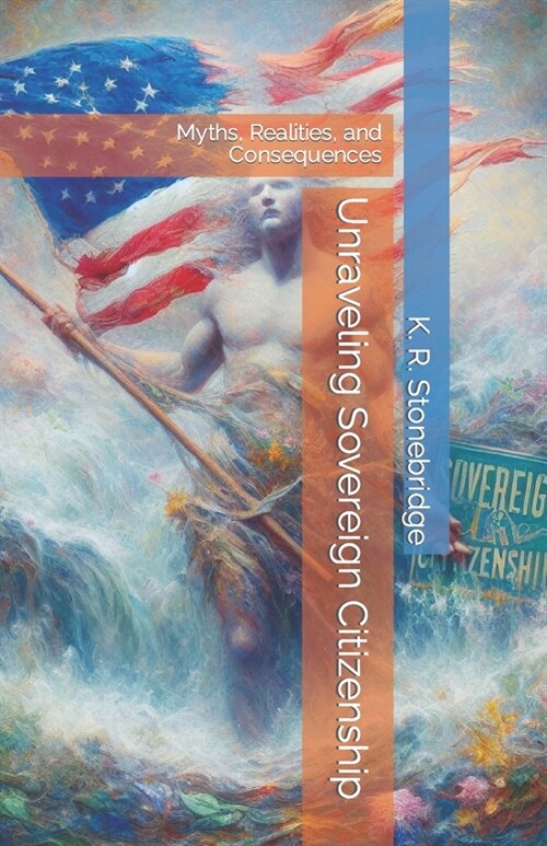 Unraveling Sovereign Citizenship: Myths, Realities, and Consequences (Paperback)