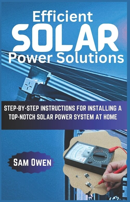 Efficient Solar Power Solutions: Step-by-Step Instructions for Installing a Top-Notch Solar Power System at Home (Paperback)