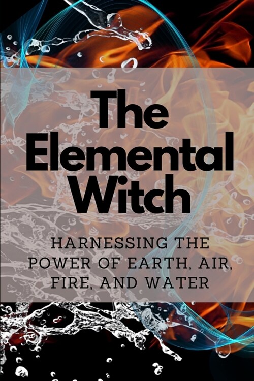 The Elemental Witch: Harnessing the Power of Earth, Air, Fire, and Water (Paperback)