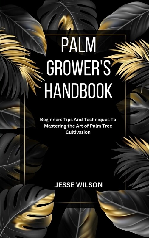 Palm Growers Handbook: Beginners Tips And Techniques To Mastering the Art of Palm Tree Cultivation (Paperback)