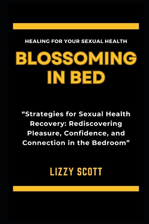 Blossoming in Bed: Strategies for Sexual Health Recovery: Rediscovering Pleasure, Confidence, and Connection in the Bedroom (Paperback)