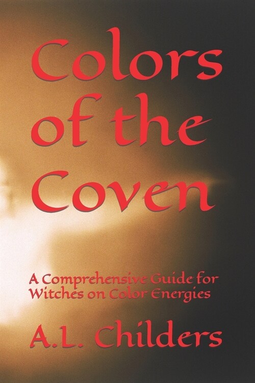 Colors of the Coven: A Comprehensive Guide for Witches on Color Energies (Paperback)