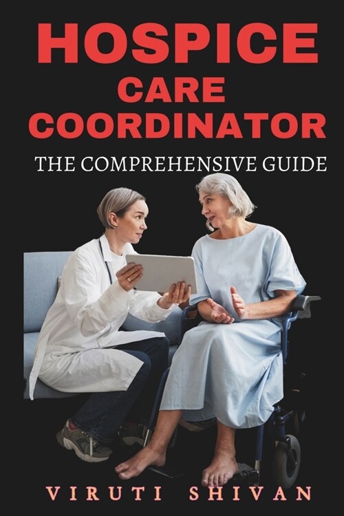 Hospice Care Coordinator - The Comprehensive Guide: Mastering Compassionate Coordination in End-of-Life Care (Paperback)