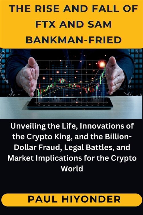 Thе Risе and Fall of FTX and Sam Bankman-Friеd: Unveiling the Life, Innovations of the Crypto King, and the Billion-Dollar Fraud, Le (Paperback)