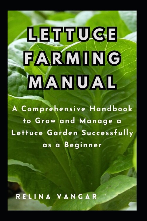 Lettuce Farming Manual: A Comprehensive Handbook to Grow and Manage a Lettuce Garden Successfully as a Beginner (Paperback)