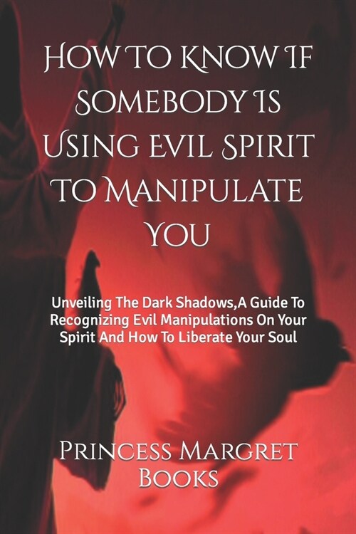How To Know If Somebody Is Using Evil Spirit To Manipulate You: Unveiling The Dark Shadows, A Guide To Recognizing Evil Manipulations On Your Spirit A (Paperback)