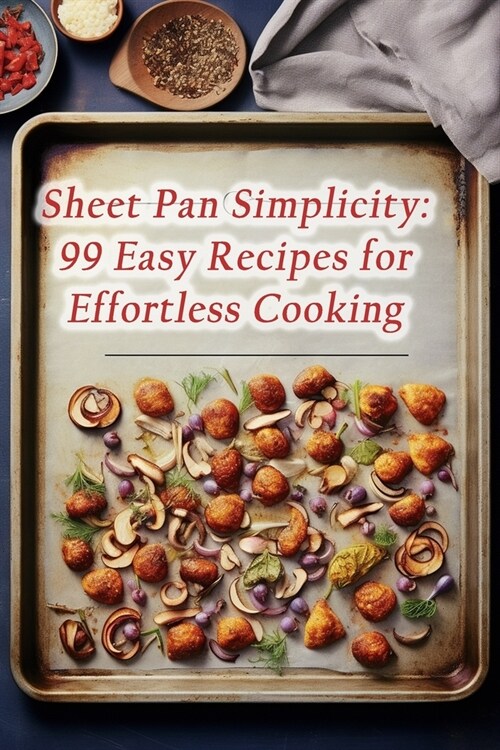 Sheet Pan Simplicity: 99 Easy Recipes for Effortless Cooking (Paperback)