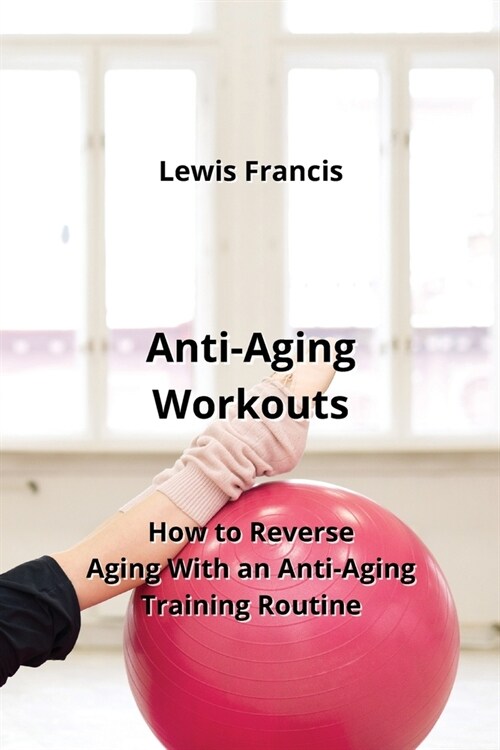 Anti-Aging Workouts: How to Reverse Aging With an Anti-Aging Training Routine (Paperback)