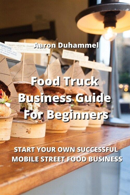 Food Truck Business Guide For Beginners: Start Your Own Successful Mobile Street Food Business (Paperback)