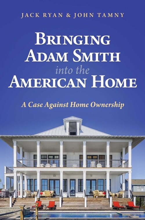 Bringing Adam Smith Into the American Home: A Case Against Home Ownership (Hardcover)