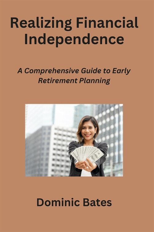 Realizing Financial Independence: A Comprehensive Guide to Early Retirement Planning (Paperback)