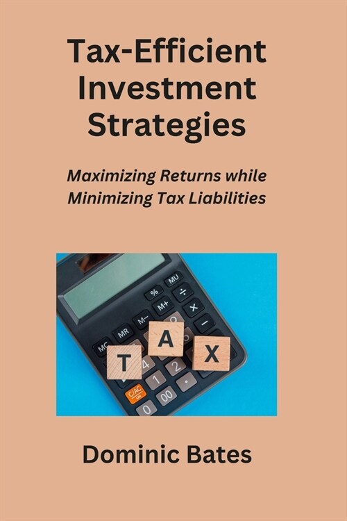 Tax-Efficient Investment Strategies: Maximizing Returns while Minimizing Tax Liabilities (Paperback)