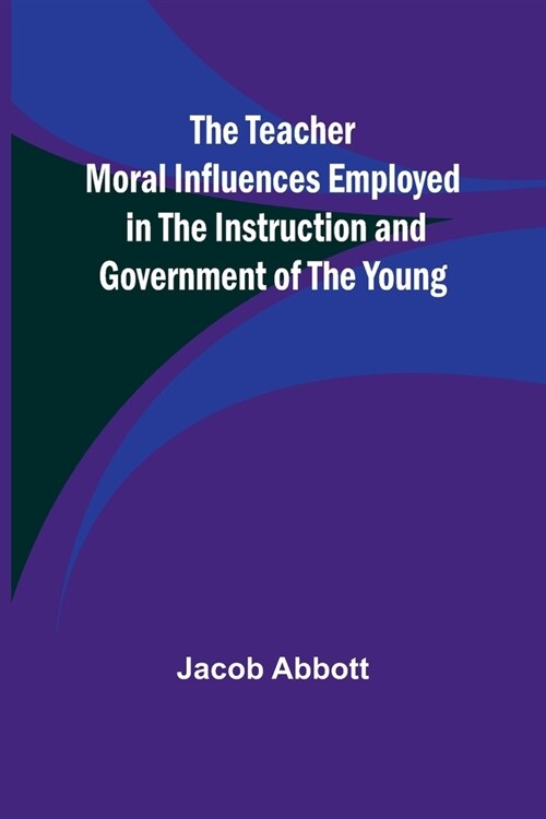 The Teacher Moral Influences Employed in the Instruction and Government of the Young (Paperback)