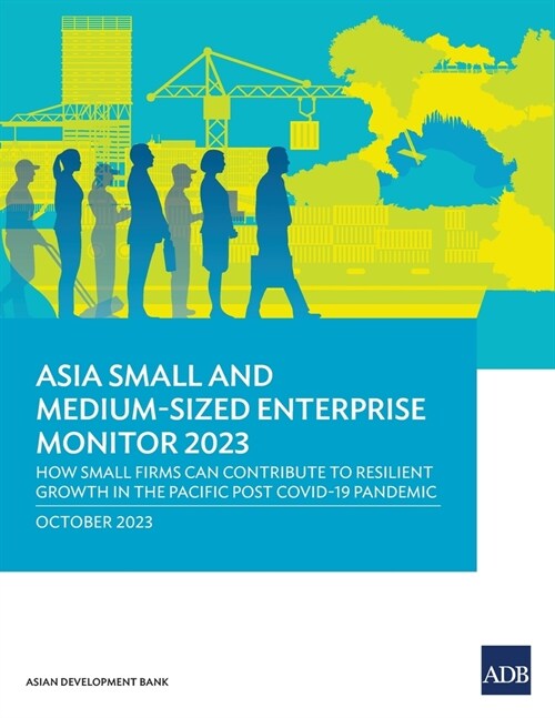 Asia Small and Medium-Sized Enterprise Monitor 2023: How Small Firms Can Contribute to Resilient Growth in the Pacific Post COVID-19 Pandemic (Paperback)