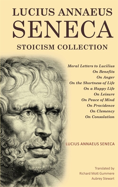 Lucius Annaeus Seneca Stoicism Collection: Moral Letters to Lucilius, On Benefits, On Anger, On the Shortness of Life, On a Happy Life, On Leisure, On (Hardcover)