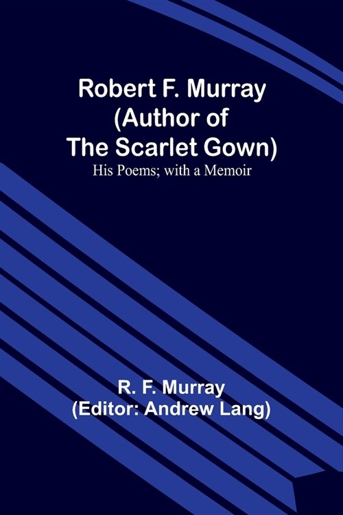 Robert F. Murray (Author of the Scarlet Gown): His Poems; with a Memoir (Paperback)