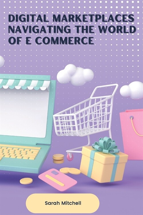 Digital Marketplaces Navigating the World of E Commerce (Paperback)