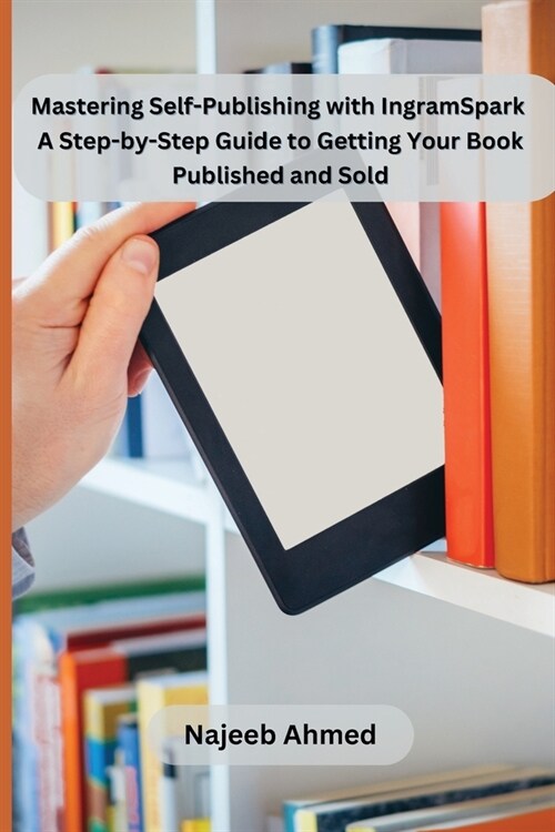 Mastering Self-Publishing with IngramSpark: A Step-by-Step Guide to Getting Your Book Published and Sold (Paperback)