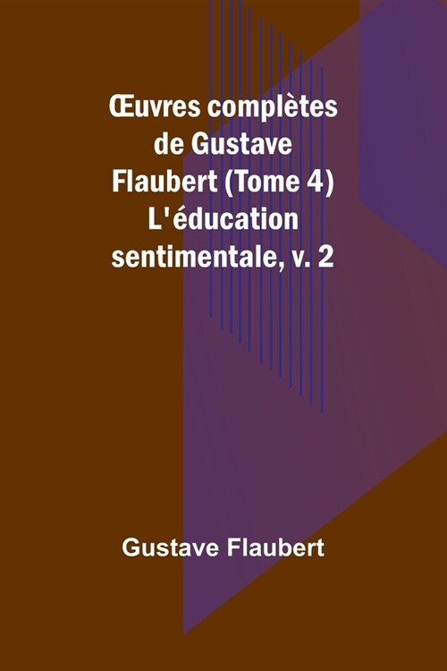 OEuvres compl?es de Gustave Flaubert (Tome 4): L?ucation sentimentale, v. 2 (Paperback)