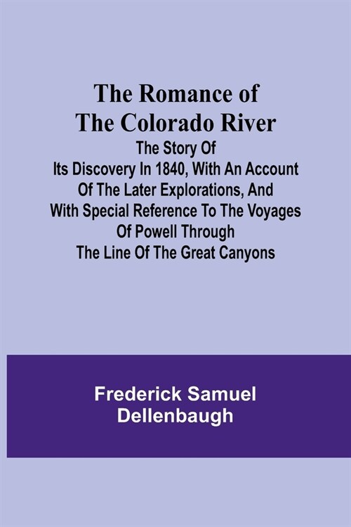 The Romance of the Colorado River; The Story of its Discovery in 1840, with an Account of the Later Explorations, and with Special Reference to the Vo (Paperback)