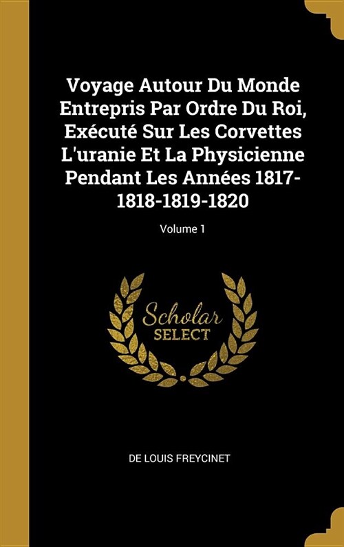 Voyage Autour Du Monde Entrepris Par Ordre Du Roi, Ex?ut?Sur Les Corvettes Luranie Et La Physicienne Pendant Les Ann?s 1817-1818-1819-1820; Volume (Hardcover)