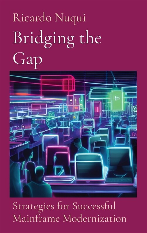 Bridging the Gap: Strategies for Successful Mainframe Modernization: Strategies for Successful Mainframe Modernization (Hardcover)