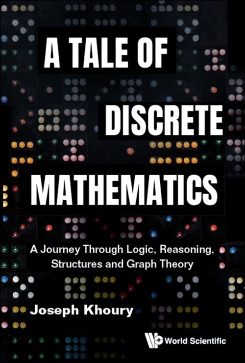 Tale of Discrete Mathematics, A: A Journey Through Logic, Reasoning, Structures and Graph Theory (Hardcover)