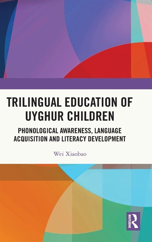 Trilingual Education of Uyghur Children : Phonological Awareness, Language Acquisition and Literacy Development (Hardcover)