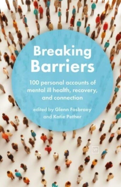 Breaking Barriers : 100 personal accounts of mental ill health, recovery, and connection (Paperback)