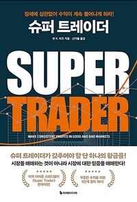 슈퍼 트레이더 :장세에 상관없이 수익이 계속 불어나게 하라! 