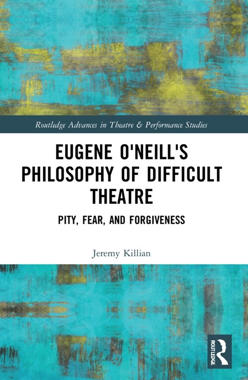 Eugene ONeills Philosophy of Difficult Theatre : Pity, Fear, and Forgiveness (Paperback)