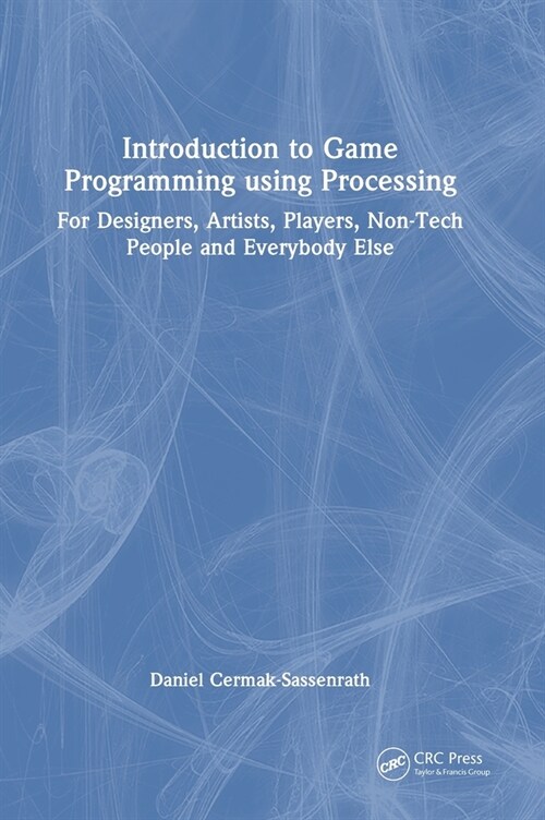Introduction to Game Programming using Processing : For Designers, Artists, Players, Non-Tech People and Everybody Else (Hardcover)