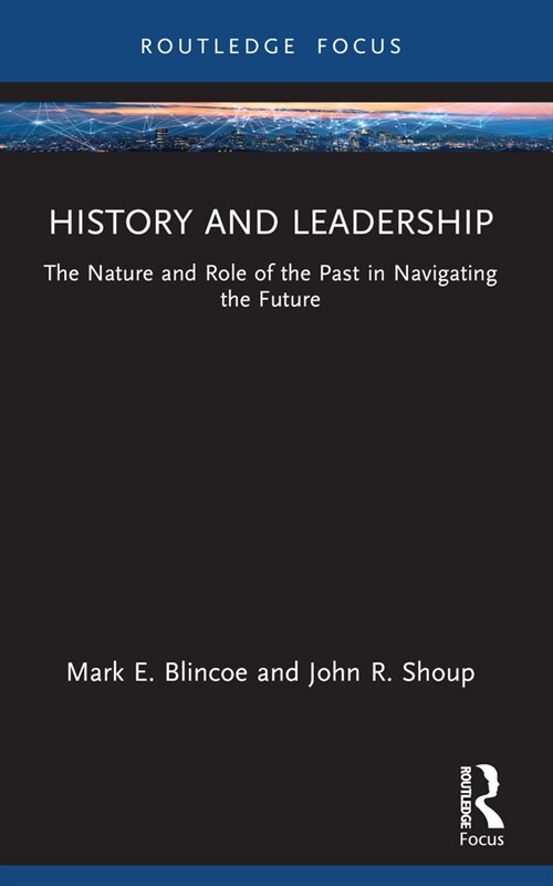 History and Leadership : The Nature and Role of the Past in Navigating the Future (Paperback)