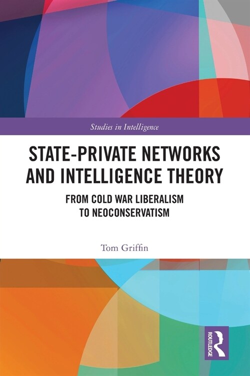 State-Private Networks and Intelligence Theory : From Cold War Liberalism to Neoconservatism (Paperback)