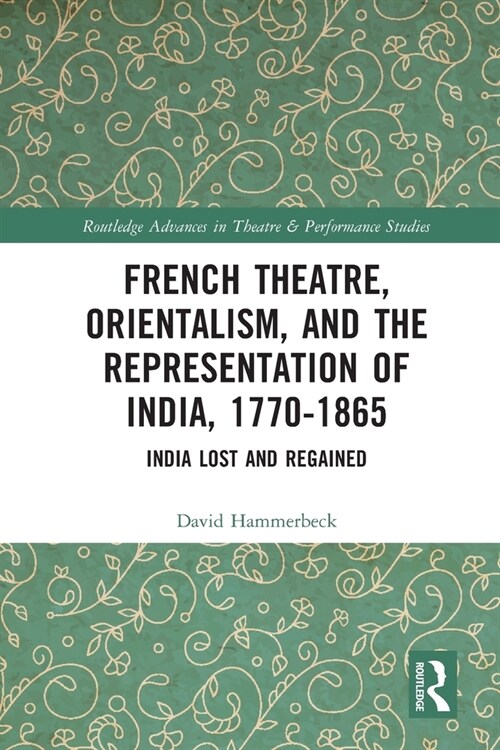 French Theatre, Orientalism, and the Representation of India, 1770-1865 : India Lost and Regained (Paperback)