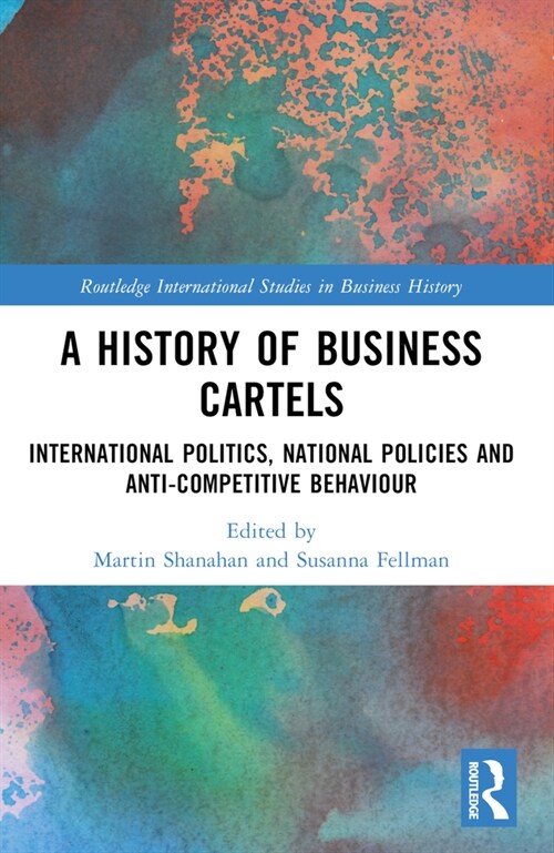 A History of Business Cartels : International Politics, National Policies and Anti-Competitive Behaviour (Paperback)