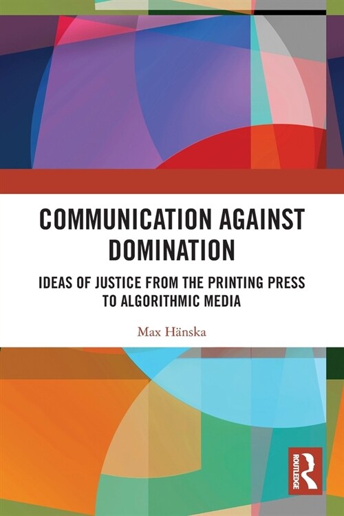 Communication Against Domination : Ideas of Justice from the Printing Press to Algorithmic Media (Paperback)