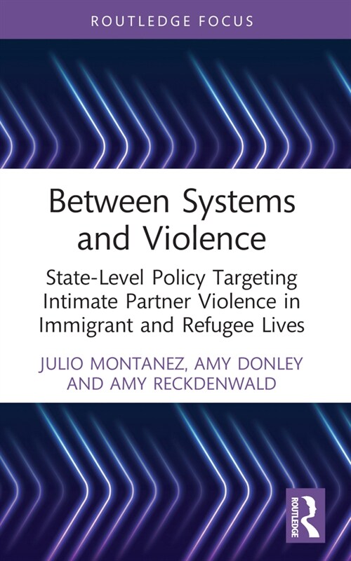 Between Systems and Violence : State-Level Policy Targeting Intimate Partner Violence in Immigrant and Refugee Lives (Paperback)