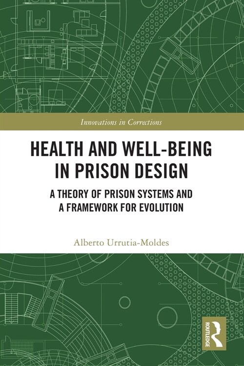 Health and Well-Being in Prison Design : A Theory of Prison Systems and a Framework for Evolution (Paperback)