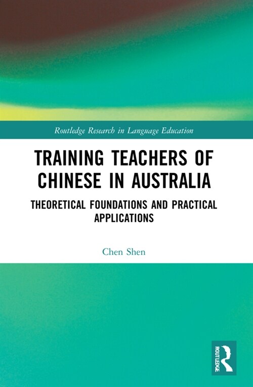 Training Teachers of Chinese in Australia : Theoretical Foundations and Practical Applications (Paperback)