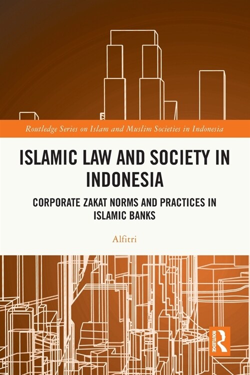 Islamic Law and Society in Indonesia : Corporate Zakat Norms and Practices in Islamic Banks (Paperback)